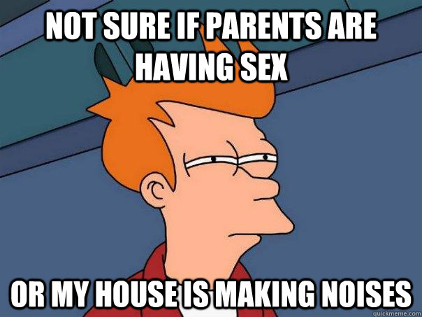 not sure if parents are having sex or my house is making noi - Futurama Fry
