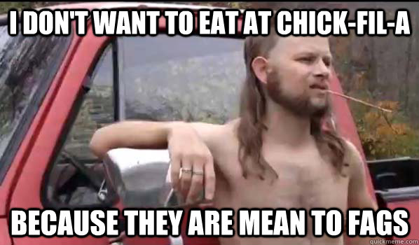 i dont want to eat at chickfila because they are mean to - Almost Politically Correct Redneck
