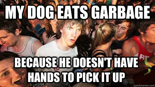 my dog eats garbage because he doesnt have hands to pick i - Sudden Clarity Clarence