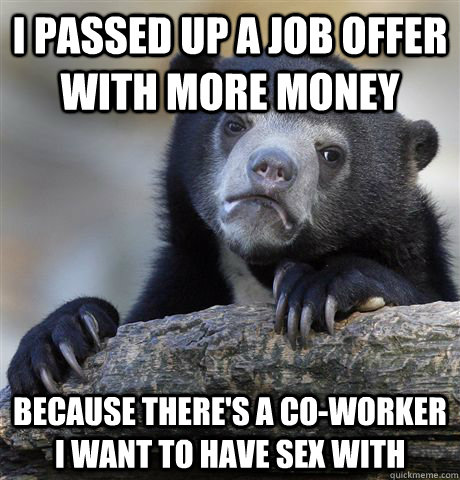 i passed up a job offer with more money because theres a co - Confession Bear