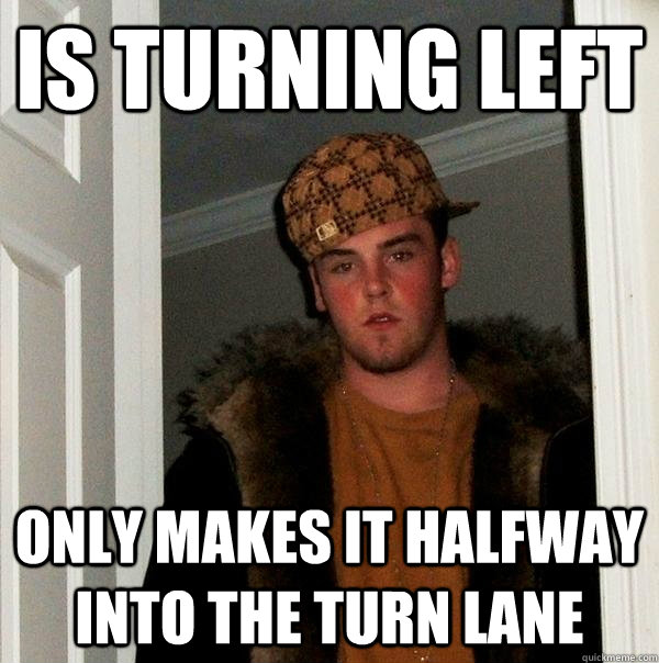 is turning left only makes it halfway into the turn lane - Scumbag Steve