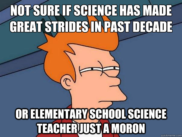 not sure if science has made great strides in past decade or - Futurama Fry