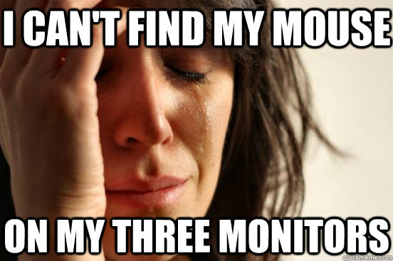 i cant find my mouse on my three monitors - First World Problems