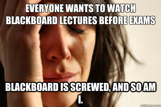 everyone wants to watch blackboard lectures before exams bla - First World Problems