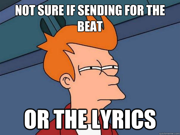 not sure if sending for the beat or the lyrics - Futurama Fry