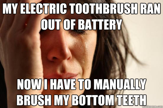 my electric toothbrush ran out of battery now i have to man - First World Problems