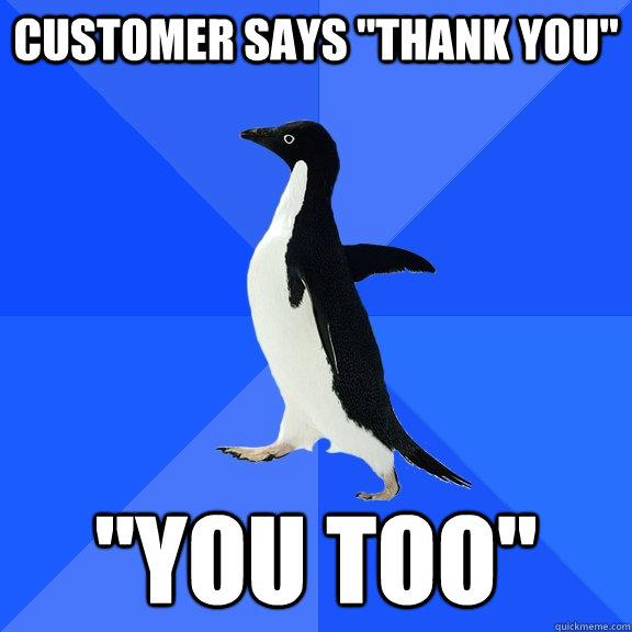 customer says thank you you too - Socially Awkward Penguin