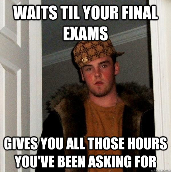 waits til your final exams gives you all those hours youve - Scumbag Steve