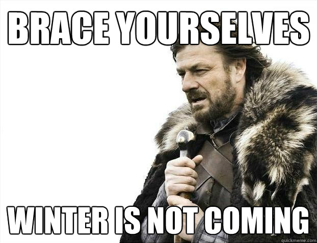 brace yourselves winter is not coming - Brace yourselves