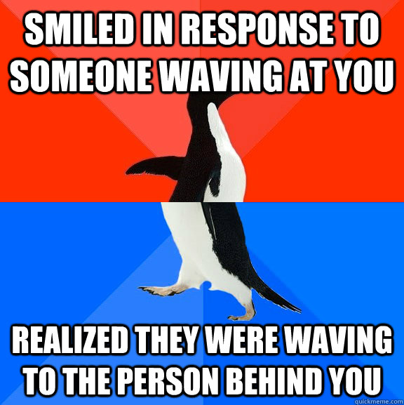 smiled in response to someone waving at you realized they we - Socially Awesome Awkward Penguin