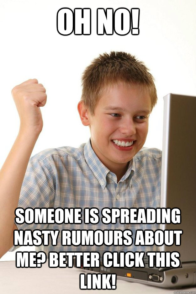 oh no someone is spreading nasty rumours about me better c - First day on the internet kid
