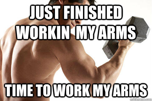 just finished workin my arms time to work my arms -