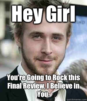Hey Girl Youre Going to Rock this Final Review I Believe in  - Ryan gosling