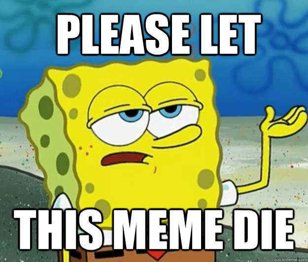 please let this meme die - How tough am I