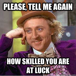 please tell me again how skilled you are at luck - Condescending Wonka
