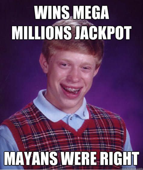 wins mega millions jackpot mayans were right - Bad Luck Brian