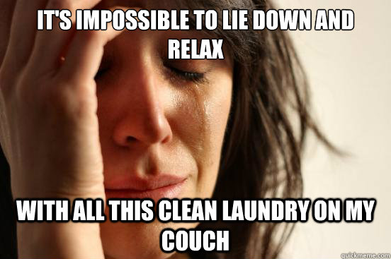 its impossible to lie down and relax with all this clean la - First World Problems