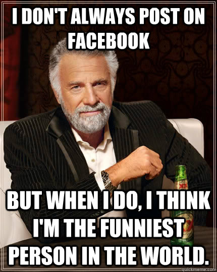 i dont always post on facebook but when i do i think im t - The Most Interesting Man In The World