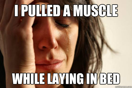 i pulled a muscle while laying in bed - First World Problems