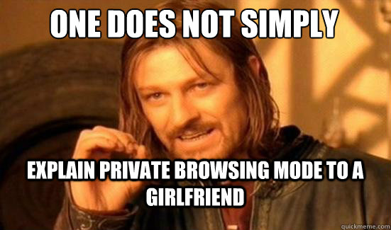 one does not simply explain private browsing mode to a girlf - Boromir