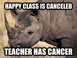happy class is canceled teacher has cancer - regretful rhino