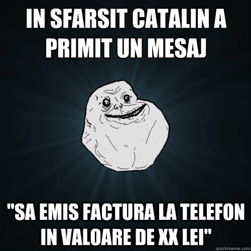 in sfarsit catalin a primit un mesaj sa emis factura la te - Forever Alone