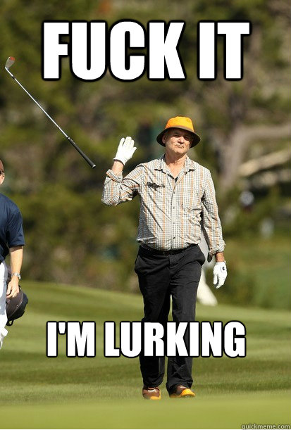 fuck it im lurking - Fuck it.