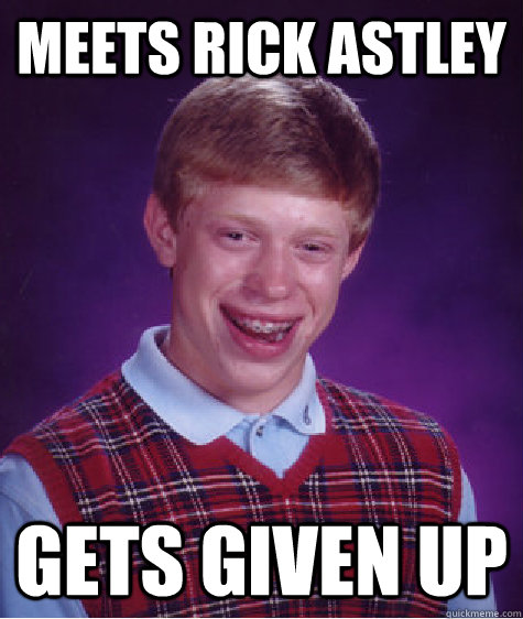 meets rick astley gets given up - Bad Luck Brian