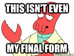 this isnt even my final form - Why not Zoidberg