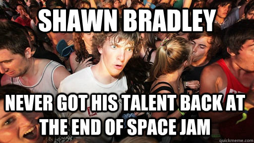 shawn bradley never got his talent back at the end of space - Sudden Clarity Clarence