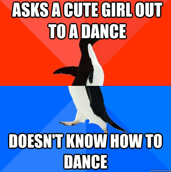 asks a cute girl out to a dance doesnt know how to dance - Socially Awesome Awkward Penguin