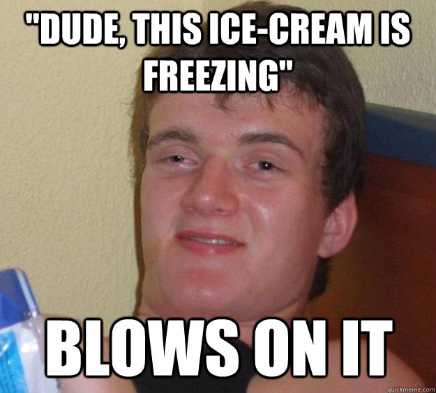 dude this icecream is freezing blows on it - 10 Guy