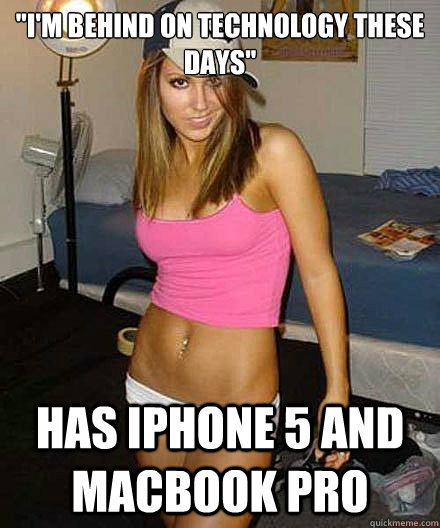 im behind on technology these days has iphone 5 and macbo - Scumbag girl