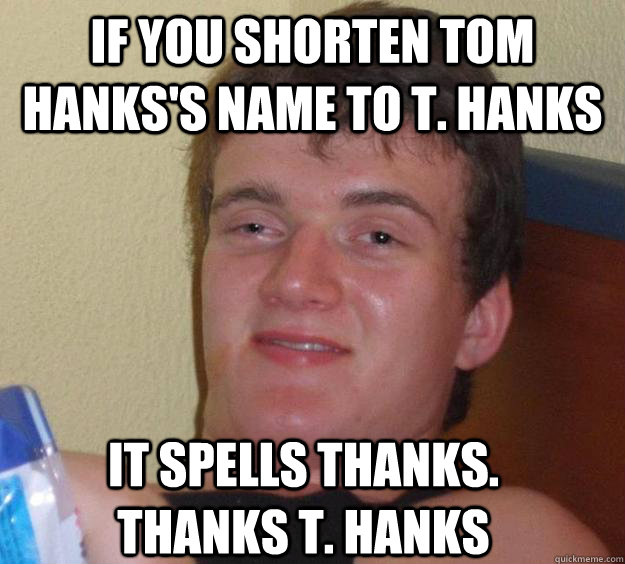 if you shorten tom hankss name to t hanks it spells thanks - 10 Guy