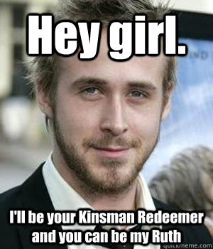 hey girl ill be your kinsman redeemer and you can be my ru - Ryan gosling