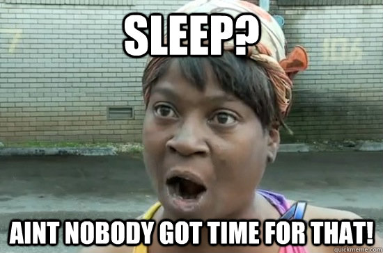 sleep aint nobody got time for that - Aint nobody got time for that