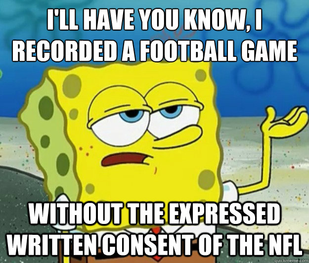 ill have you know i recorded a football game without the e - Tough Spongebob