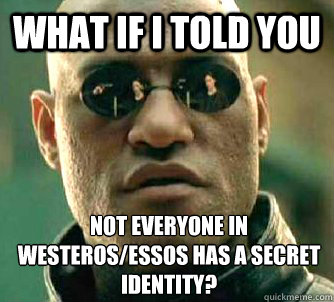 what if i told you not everyone in westerosessos has a secr - What if I told you