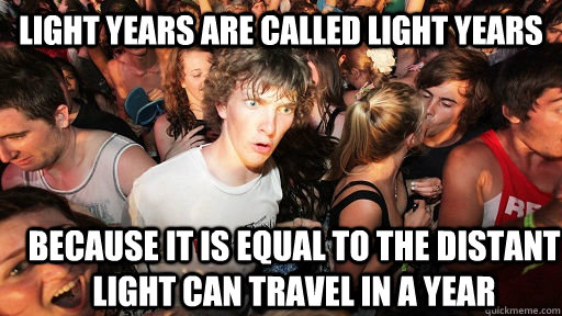 light years are called light years because it is equal to t - Sudden Clarity Clarence