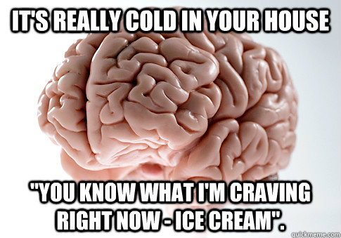 its really cold in your house you know what im craving r - Scumbag Brain
