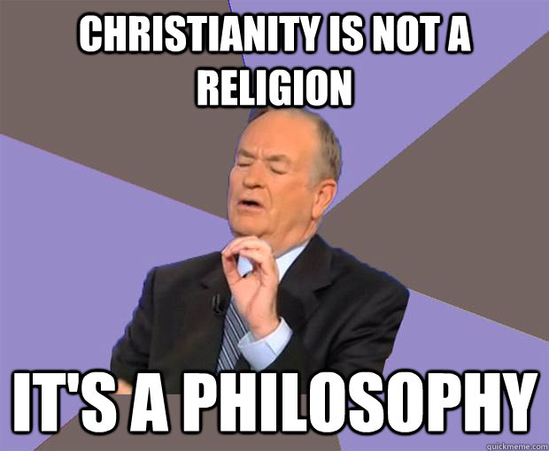 christianity is not a religion its a philosophy - Bill O Reilly