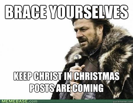 brace yourselves keep christ in christmas posts are coming - BRACE YOURSELF