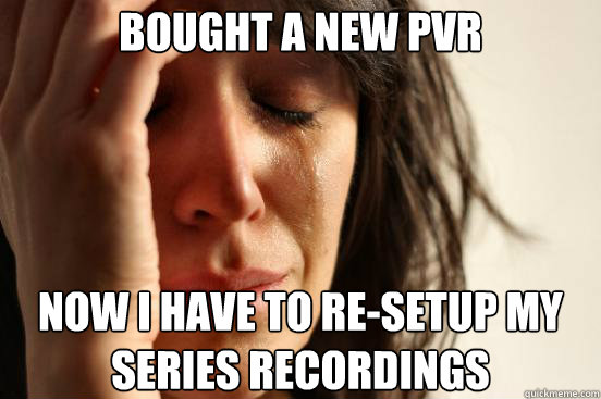 bought a new pvr now i have to resetup my series recordings - First World Problems