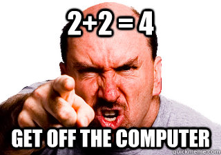 22 4 get off the computer - Authoritarian Dad