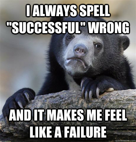 i always spell successful wrong and it makes me feel like - Confession Bear