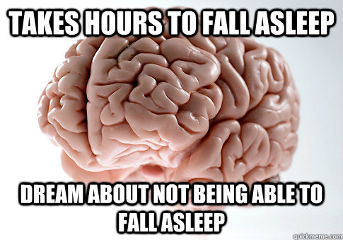takes hours to fall asleep dream about not being able to fal - Scumbag Brain