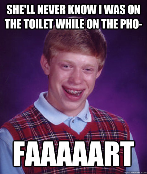 shell never know i was on the toilet while on the pho faaa - Bad Luck Brian