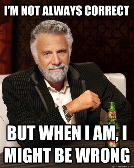 im not always correct but when i am i might be wrong - The Most Interesting Man In The World