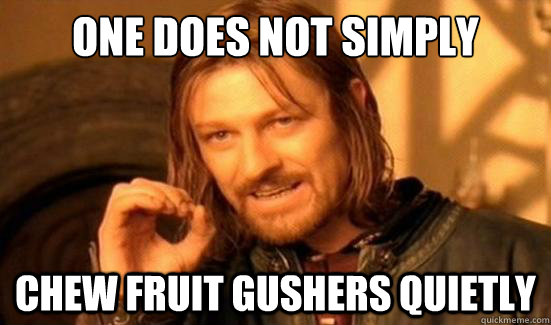 one does not simply chew fruit gushers quietly - Boromir