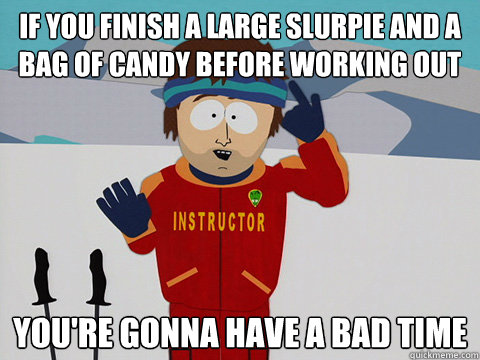 if you finish a large slurpie and a bag of candy before work - Youre gonna have a bad time